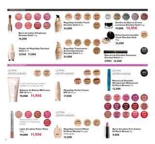 52
21624
Natural
Rose
21623
Natural
Beige
21625
Golden
Beige
30422
Porcelain
30423
Light
Rose
30424
Light
Ivory
30426
Natural
Beige
30425
Rose
Beige
Maquillaje Invisible Touch
Giordani Gold 30 ml.
24,00€
Máscara de Pestañas Panorama
Giordani Gold 8 ml.
27093 16,00€
27093
Black
Barra de Labios Voluptuous
Giordani Gold 3.3 g.
16,00€
26601
Nude
Silk
26602
Pink
Lace
26603
Chiffon
Rose
26604
Orchid
Taffeta
26605
Scarlet
Veil
26606
Coral
Shell
26608
Cherry
Cashmere
26610
Wispy
Prune
Maquillaje Tratamiento
Antienvejecimiento
Giordani Gold 30 ml.
24,00€
21622
Light Ivory
21621
Porcelain
Fijador de Maquillaje Giordani
Gold 30 ml.
22760 17,00€
Polvos Sueltos Invisible
Touch Giordani Gold
10 g.
24,00€
30556
Natural
12809
Porcelain
12810
Natural
Ivory
12811
Natural
Beige
Maquillaje Perfect Fusion
SPF 25 30 ml.
17,00€
26593
Porcelain
26594
Ivory
26595
Rose
Beige
26596
Natural
Beige
26597
Honey
Beige
Bálsamo de Belleza BB Cream
SPF 30 30 ml.
15,00€ 11,95€
26524
Fair
26525
Light
Máscara de Pestañas
WonderLash Waterproof
8 ml.
12,00€
15027
black
ORIFLAME BEAUTY
GIORDANI GOLD
21141
Silver
Pink
21143
Desert
Rose
21142
Nude
Pink
21145
Warm
Fuchsia
21150
Rich
Red
21156
Soft
Caramel
21152
Soft
Cherry
21149
Vintage
Rose
21155
Vintage
Nude
26271
Bright
Red
26268
Sheer
Rose
21144
Shell
Pink
21153
Radiant
Red
26269
Soft
Coral
26270
Blush
Pink
Maquillaje Control Matte
Para piel
mixta y grasa.
15,00€
Lápiz de Labios Power Shine
3.9 g.
14,00€ 11,95€
Barra de Labios Pure Colour
4 g.
9,00€
Un look natural, luminoso, radiante y
protegido con un toque de color
Aplicación precisa y brillo
increíble con microparticulas
perladas
Sombra de Ojos en Crema
Luminous Giordani Gold 4.5 g.
17,00€ 14,95€
30992
Frosted
White
30391
Rosewood
Sheen
30389
Golden
Gloss
30390
Pink
Delight
30392
Dazzling
Pink
30393
Glazed
Strawberry
30993
Gold
Sparkle
30994
Shimmering
Grey
30995
Crystal
Taupe
30996
Bronzed
Burgundy
ÚLTIMA
OPORTUNIDAD
ÚLTIMA
OPORTUNIDAD
ÚLTIMA
OPORTUNIDAD
ÚLTIMA
OPORTUNIDAD
 