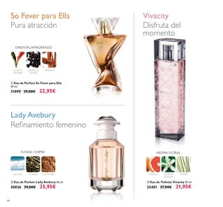 88
ቤ Eau de Toilette Vivacity 50 ml.
25401 27,00€ 21,95€
ባ Eau de Parfum Lady Avebury 50 ml.
30026 39,00€ 25,95€
ቢ Eau de Parfum So Fever para Ella
50 ml.
31099 29,00€ 22,95€
Disfruta del
momento
Lady Avebury
Pura atracción
VivacitySo Fever para Ella
CALONE CACHEMIRATÉVERDE
FLORAL CHIPRE
GROSELLA
NEGRA
FLOR DE
JENGIBRE
SÁNDALO
ORIENTALAMADERADO
FLOR DE
AZAHAR
POMELO VETIVER
AROMA FLORAL
ቢ
ባ
ቤ
 