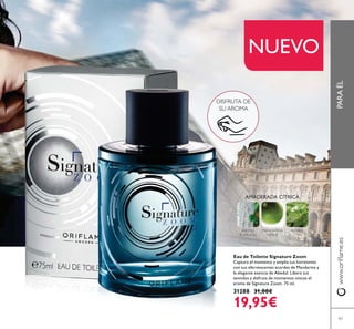 PARAÉL
97
NUEVO
DISFRUTA DE
SU AROMA
ABEDUL
PLATEADO
PACHULIMANDARINA
VERDE
AMADERADA CÍTRICA
Eau de Toilette Signature Zoom
Captura el momento y amplia tus horizontes
con sus efervescentes acordes de Mandarina y
la elegante esencia de Abedul. Libera tus
sentidos y disfruta de momentos únicos el
aroma de Signature Zoom. 75 ml.
31288 31,00€
19,95€
 