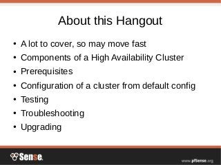 About this Hangout
● A lot to cover, so may move fast
● Components of a High Availability Cluster
● Prerequisites
● Configuration of a cluster from default config
● Testing
● Troubleshooting
● Upgrading
 