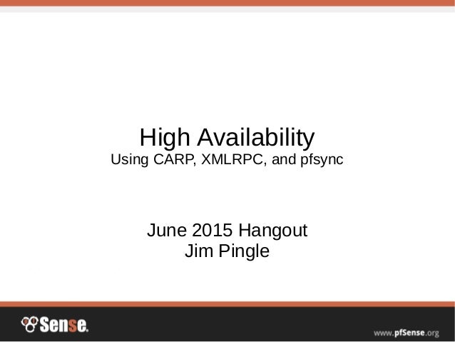 High Availability
Using CARP, XMLRPC, and pfsync
June 2015 Hangout
Jim Pingle
 