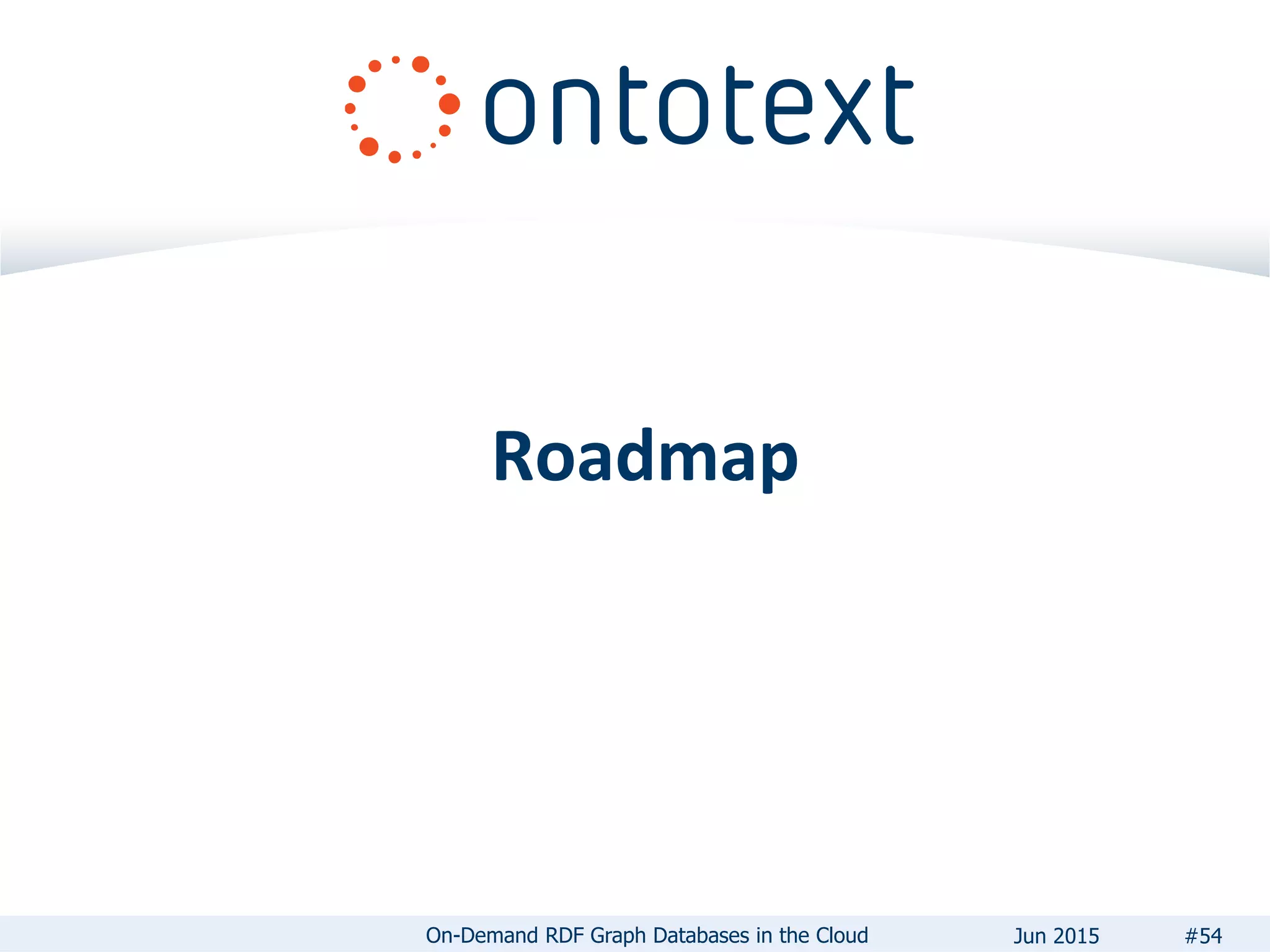 Roadmap
#54On-Demand RDF Graph Databases in the Cloud Jun 2015
 