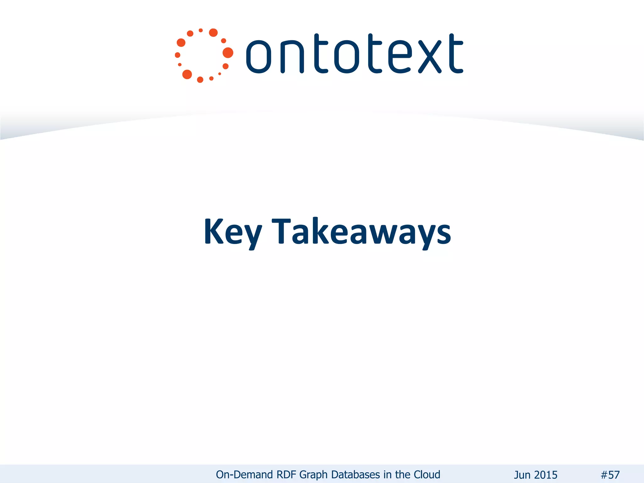 Key Takeaways
#57On-Demand RDF Graph Databases in the Cloud Jun 2015
 