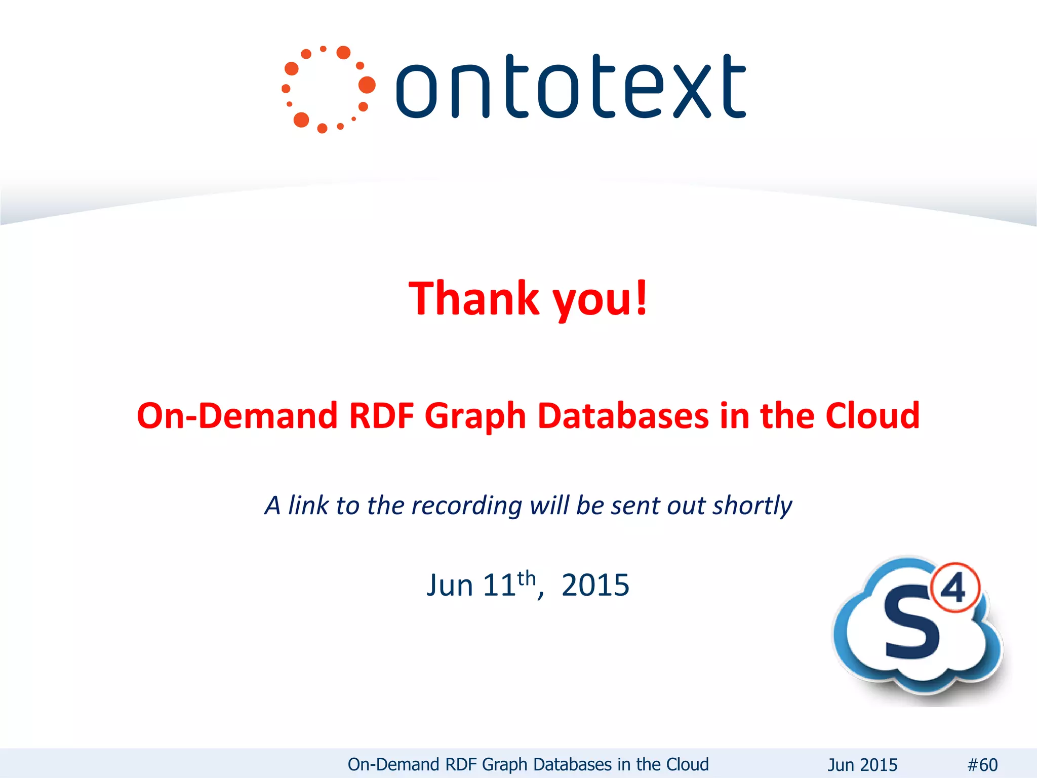 Thank you!
On-Demand RDF Graph Databases in the Cloud
A link to the recording will be sent out shortly
Jun 11th, 2015
#60On-Demand RDF Graph Databases in the Cloud Jun 2015
 