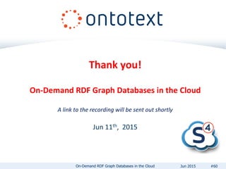 Thank you!
On-Demand RDF Graph Databases in the Cloud
A link to the recording will be sent out shortly
Jun 11th, 2015
#60On-Demand RDF Graph Databases in the Cloud Jun 2015
 