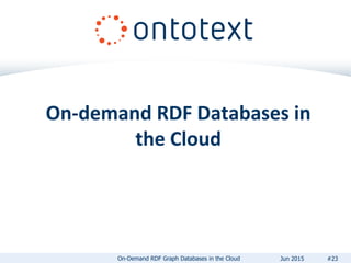On-demand RDF Databases in
the Cloud
#23On-Demand RDF Graph Databases in the Cloud Jun 2015
 
