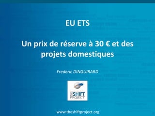 www.theshiftproject.org
EU ETS
Un prix de réserve à 30 € et des
projets domestiques
Frederic DINGUIRARD
 