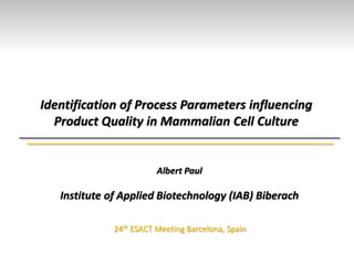 Identification of Process Parameters influencing
Product Quality in Mammalian Cell Culture
Albert Paul
Institute of Applied Biotechnology (IAB) Biberach
24th ESACT Meeting Barcelona, Spain
 
