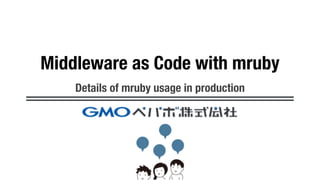 Middleware as Code with mruby
Details of mruby usage in production
 