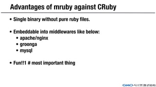 Advantages of mruby against CRuby
• Single binary without pure ruby files.
• Embeddable into middlewares like below:
• apa...