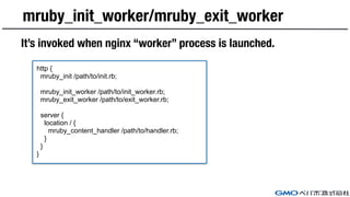mruby_init_worker/mruby_exit_worker
http {
mruby_init /path/to/init.rb;
mruby_init_worker /path/to/init_worker.rb;
mruby_e...