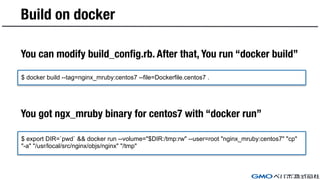 Build on docker
$ docker build --tag=nginx_mruby:centos7 --file=Dockerfile.centos7 .
You can modify build_config.rb. After...