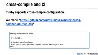 cross-compile and CI
mruby supports cross-compile configuration.
We made “https://github.com/matsumoto-r/mruby-cross-
comp...