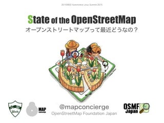 20150602 Automotive Linux Summit 2015
Stateof the OpenStreetMap
オープンストリートマップって最近どうなの？
@mapconcierge
OpenStreetMap Foundation Japan
 