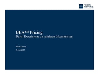 4. Juni 2015
BEA™ Pricing
Durch Experimente zu valideren Erkenntnissen
Alain Kamm
 