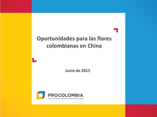 Oportunidades para las flores
colombianas en China
Junio de 2015
 