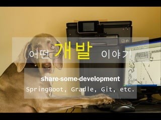어떤 개발 이야기
share-some-development
SpringBoot, Gradle, Git, etc.
 