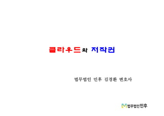 클라우드와 저작권
법무법인 민후 김경환 변호사
 