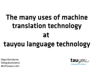 The many uses of machine
translation technology
at
tauyou language technology
Diego Bartolome
@diegobartolome
dbc@tauyou.com
 