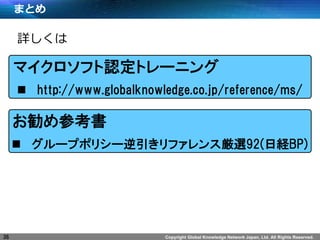 Copyright Global Knowledge Network Japan, Ltd. All Rights Reserved.
ޤȤ
36
? http://www.globalknowledge.co.jp/reference/ms/
Ԕ
ޥեJȥ`˥
? `ץݥꥷ`ե󥹅x92(սUBP)
ο
 