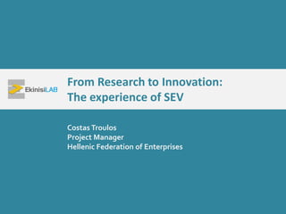 From Research to Innovation:
The experience of SEV
Costas Troulos
Project Manager
Hellenic Federation of Enterprises
 