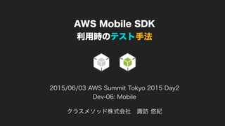 クラスメソッド株式会社 諏訪 悠紀
2015/06/03 AWS Summit Tokyo 2015 Day2
Dev-06: Mobile
 