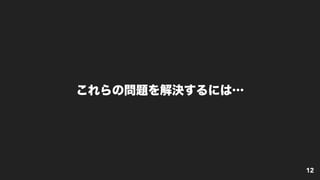 これらの問題を解決するには…
12
 