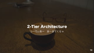 2-Tier Architecture
13
つーてぃあー あーきてくちゃ
 