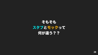 そもそも
スタブとモックって
何が違う？？
28
 