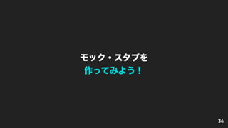 モック・スタブを
作ってみよう！
36
 