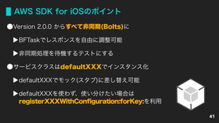 AWS SDK for iOSのポイント
Version 2.0.0 からすべて非同期(Bolts)に
BFTaskでレスポンスを自由に調整可能
非同期処理を待機するテストにする
サービスクラスはdefaultXXXでインスタンス化
defaultXXXでモック(スタブ)に差し替え可能
defaultXXXを使わず、使い分けたい場合は 
registerXXXWithConfiguration:forKey:を利用
41
 