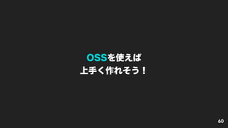 OSSを使えば
上手く作れそう！
60
 