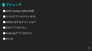 アジェンダ
AWS Mobile SDKの活用
スマホアプリのテスト手法
AWSに対するテストとは？
iOSアプリのテスト
Androidアプリのテスト
まとめ
7
 