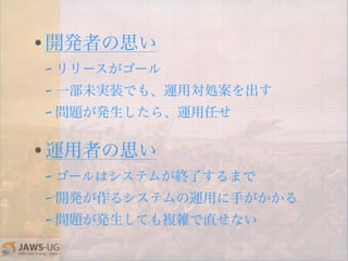 • 開発者の思い
–
–
–
• 運用者の思い
–
–
–
 
