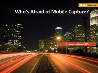 In associationwith: Presented by:
Who's Afraid of Mobile Capture?
Presented4 June2015
 