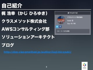 自己紹介
梶 浩幸（かじ ひろゆき）
クラスメソッド株式会社
AWSコンサルティング部
ソリューションアーキテクト
ブログ
http://dev.classmethod.jp/author/kaji-hiroyuki/
2
 