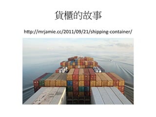 貨櫃的故事	
  
h1p://mrjamie.cc/2011/09/21/shipping-­‐container/	
  
 