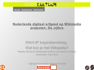 Nederlands digitaal erfgoed op Wikimedia
projecten: De cijfers
KNVI-IP Inspiratiemiddag:
Wat kun je met Wikipedia?
Maarten Brinkerink (Nederlands Instituut voor Beeld en Geluid)
Amsterdam, 4 juni 2015
t: @OpenCultuurData | #opencultuurdata
 