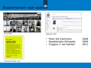 Experimenten naar open
• Flickr the Commons 2008
• Beelddonatie Wikipedia 2009
• Vrijgave 1e
set kaarten 2011
Flickr, 2008 Wikipedia, 2009
#OpenCultuurData, 2011
 
