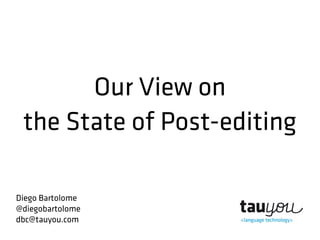 Our View on
the State of Post-editing
Diego Bartolome
@diegobartolome
dbc@tauyou.com
 