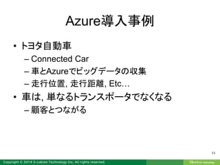 Azure導入事例
• トヨタ自動車
– Connected Car
– 車とAzureでビッグデータの収集
– 走行位置, 走行距離, Etc…
• 車は, 単なるトランスポータでなくなる
– 顧客とつながる
11
 