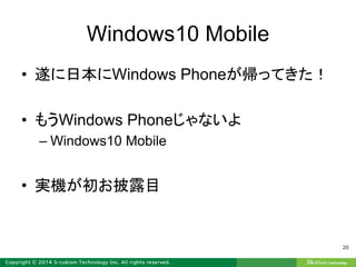 Windows10 Mobile
• 遂に日本にWindows Phoneが帰ってきた！
• もうWindows Phoneじゃないよ
– Windows10 Mobile
• 実機が初お披露目
20
 