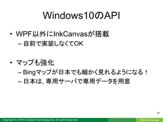 Windows10のAPI
• WPF以外にInkCanvasが搭載
– 自前で実装しなくてOK
• マップも強化
– Bingマップが日本でも細かく見れるようになる！
– 日本は, 専用サーバで専用データを用意
29
 