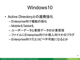 Windows10
• Active Directoryとの連携強化
– Enterprise向け機能の強化
– MobileもTabletも
– ユーザーデータと業務データの分業管理
– ファイルにEnterprise向けか個人向けかのフラグ
– Enterprise向けだとコピペ不可能になるとか
30
 