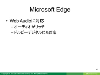 Microsoft Edge
• Web Audioに対応
– オーディオがリッチ
– ドルビーデジタルにも対応
47
 
