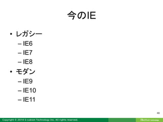 今のIE
• レガシー
– IE6
– IE7
– IE8
• モダン
– IE9
– IE10
– IE11
48
 