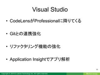 Visual Studio
• CodeLensがProfessionalに降りてくる
• Gitとの連携強化
• リファクタリング機能の強化
• Application Insightでアプリ解析
55
 