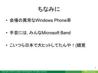 ちなみに
• 会場の異常なWindows Phone率
• 手首には, みんなMicrosoft Band
• こいつら日本で大ヒットしてたんや！(錯覚
5
 