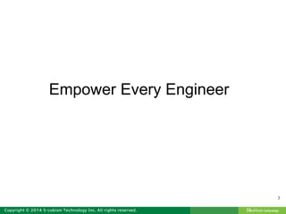 7
Empower Every Engineer
 