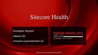 Sitecore User Group Conference 2015
Sitecore Health
Christopher Wojciech
netzkern AG
christopher.wojciech@netzkern.de
1
 